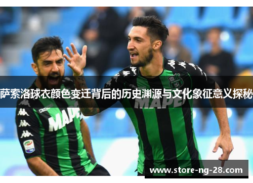 萨索洛球衣颜色变迁背后的历史渊源与文化象征意义探秘