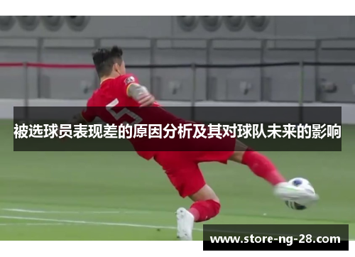 被选球员表现差的原因分析及其对球队未来的影响