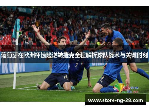 葡萄牙在欧洲杯惊险逆转捷克全程解析球队战术与关键时刻