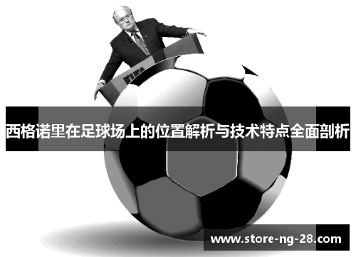 西格诺里在足球场上的位置解析与技术特点全面剖析