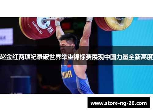 赵金红两项纪录破世界举重锦标赛展现中国力量全新高度