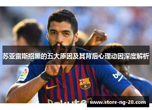 苏亚雷斯招黑的五大原因及其背后心理动因深度解析