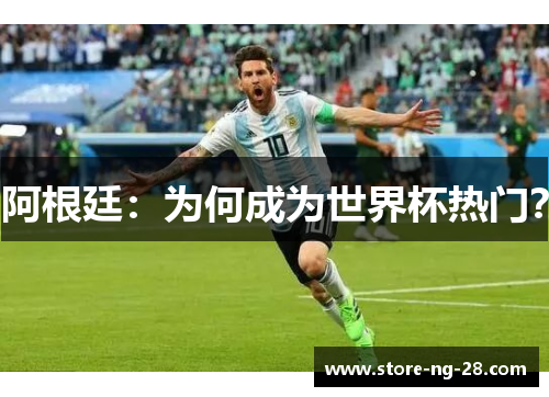 阿根廷：为何成为世界杯热门？