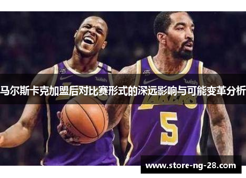 马尔斯卡克加盟后对比赛形式的深远影响与可能变革分析
