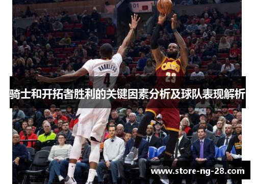 骑士和开拓者胜利的关键因素分析及球队表现解析 骑士和开拓者胜利的关键因素分析及球队表现解析