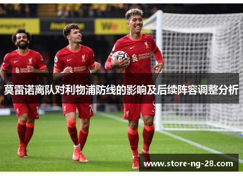 莫雷诺离队对利物浦防线的影响及后续阵容调整分析 莫雷诺离队对利物浦防线的影响及后续阵容调整分析