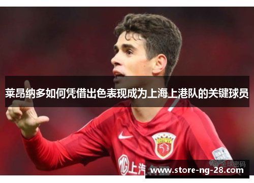 莱昂纳多如何凭借出色表现成为上海上港队的关键球员 莱昂纳多如何凭借出色表现成为上海上港队的关键球员