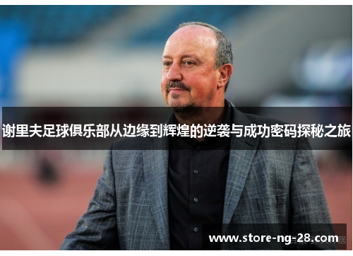 谢里夫足球俱乐部从边缘到辉煌的逆袭与成功密码探秘之旅