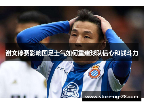谢文停赛影响国足士气如何重建球队信心和战斗力