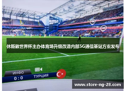 休斯敦世界杯主办体育场升级改造内部5G通信基站方案发布