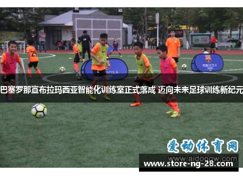 巴塞罗那宣布拉玛西亚智能化训练室正式落成 迈向未来足球训练新纪元