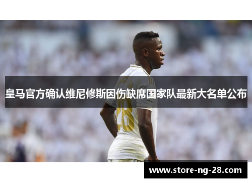 皇马官方确认维尼修斯因伤缺席国家队最新大名单公布