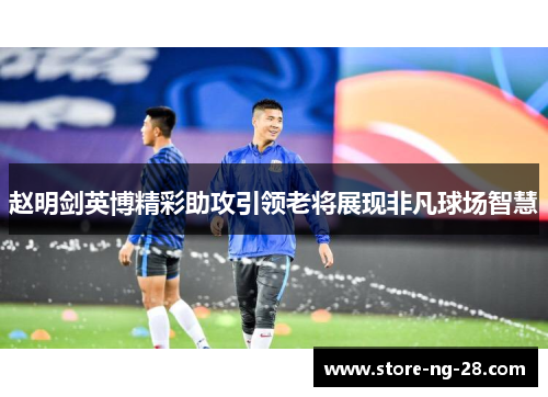 赵明剑英博精彩助攻引领老将展现非凡球场智慧