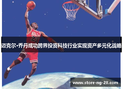 迈克尔·乔丹成功跨界投资科技行业实现资产多元化战略
