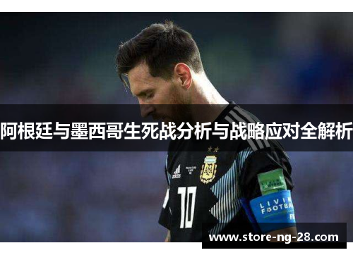 阿根廷与墨西哥生死战分析与战略应对全解析