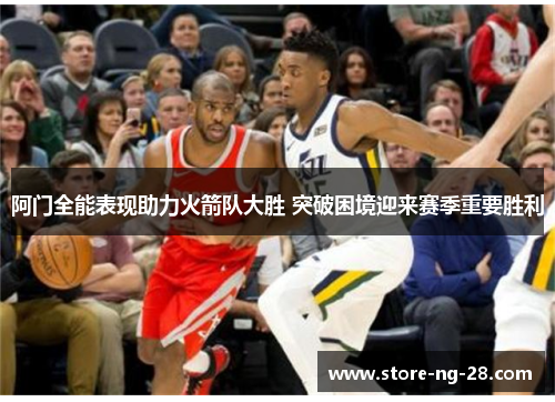 阿门全能表现助力火箭队大胜 突破困境迎来赛季重要胜利