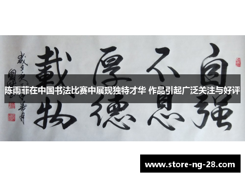 陈雨菲在中国书法比赛中展现独特才华 作品引起广泛关注与好评 陈雨菲在中国书法比赛中展现独特才华 作品引起广泛关注与好评