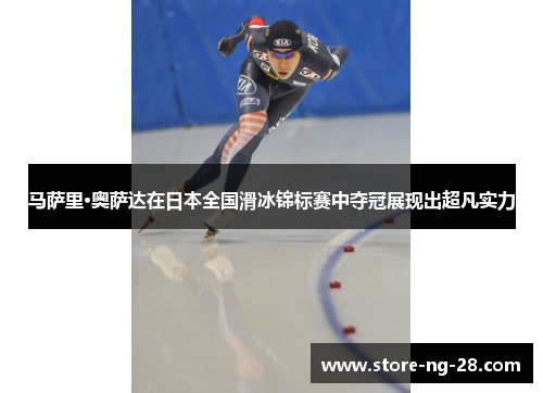 马萨里·奥萨达在日本全国滑冰锦标赛中夺冠展现出超凡实力