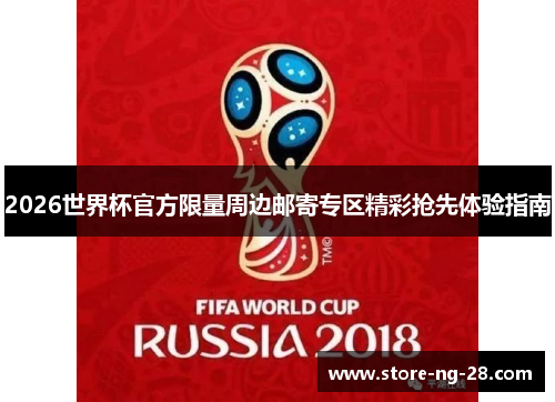 2026世界杯官方限量周边邮寄专区精彩抢先体验指南 2026世界杯官方限量周边邮寄专区精彩抢先体验指南